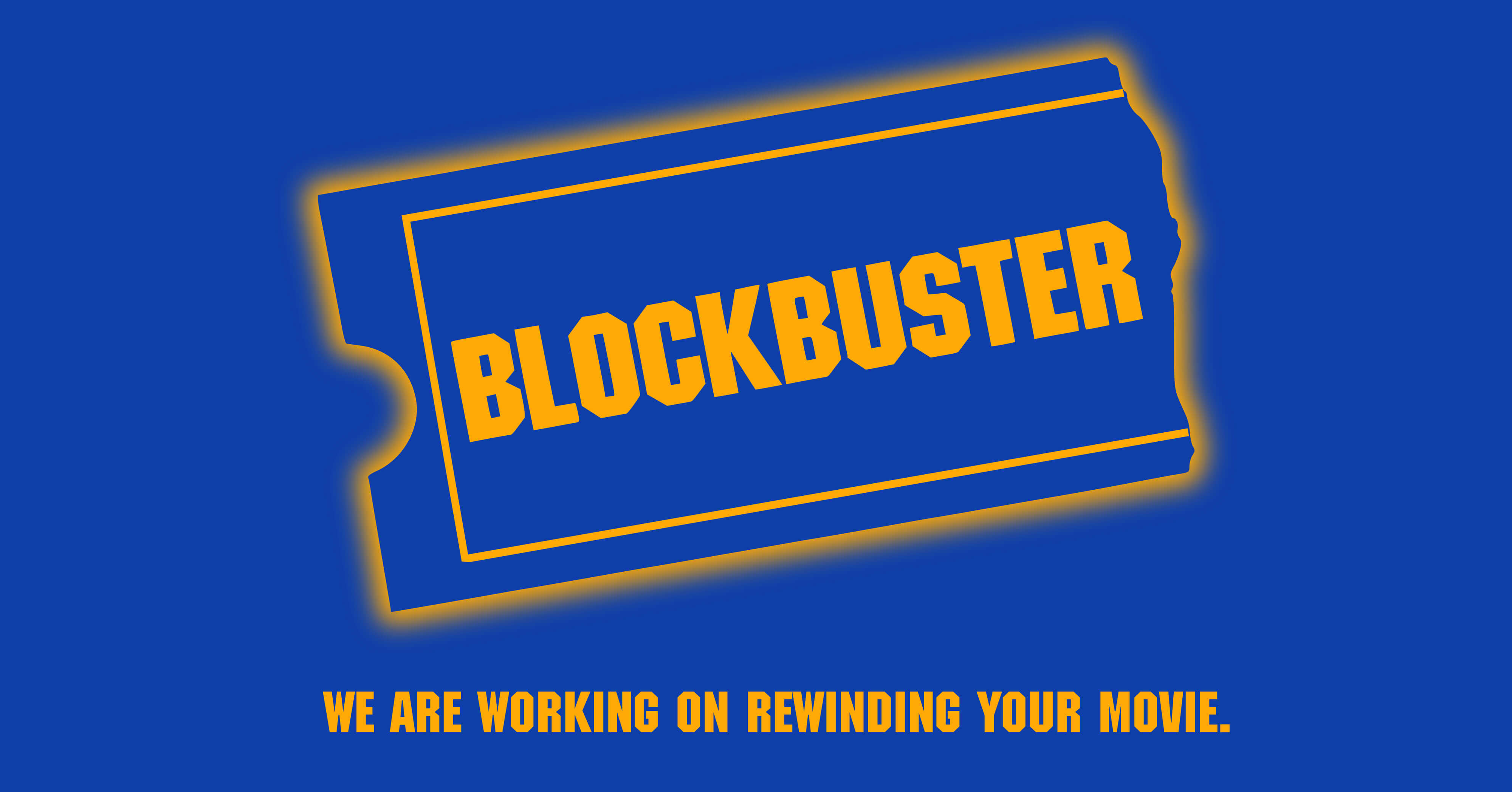 Blockbuster: We are working on rewinding your movie.